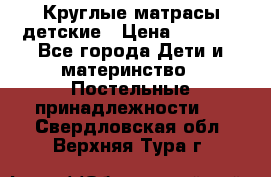 Круглые матрасы детские › Цена ­ 3 150 - Все города Дети и материнство » Постельные принадлежности   . Свердловская обл.,Верхняя Тура г.